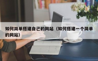 南昌如何简单搭建自己的网站（如何搭建一个简单的网站）