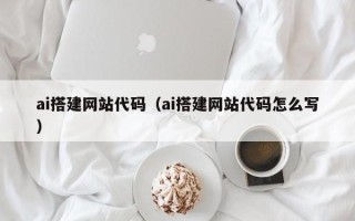 南昌ai搭建网站代码（ai搭建网站代码怎么写）