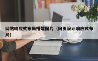 南昌网站响应式布局搭建图片（网页设计响应式布局）
