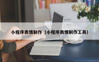 南昌小程序表情制作（小程序表情制作工具）