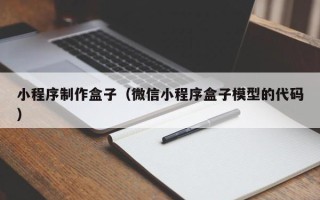 南昌小程序制作盒子（微信小程序盒子模型的代码）