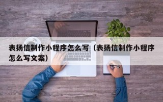 南昌表扬信制作小程序怎么写（表扬信制作小程序怎么写文案）
