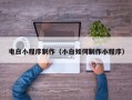 南昌电白小程序制作（小白如何制作小程序）