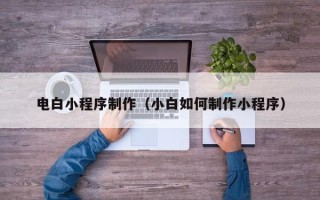 南昌电白小程序制作（小白如何制作小程序）