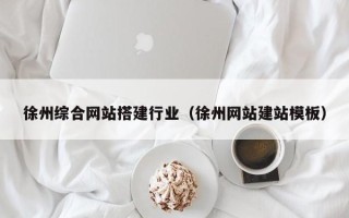 南昌徐州综合网站搭建行业（徐州网站建站模板）