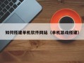 南昌如何搭建单机软件网站（单机游戏搭建）