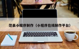 南昌范县小程序制作（小程序在线制作平台）