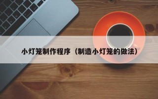 南昌小灯笼制作程序（制造小灯笼的做法）