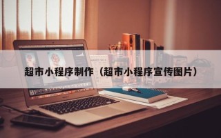 南昌超市小程序制作（超市小程序宣传图片）