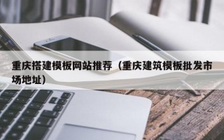 南昌重庆搭建模板网站推荐（重庆建筑模板批发市场地址）