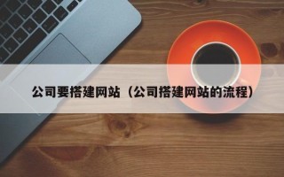 南昌公司要搭建网站（公司搭建网站的流程）